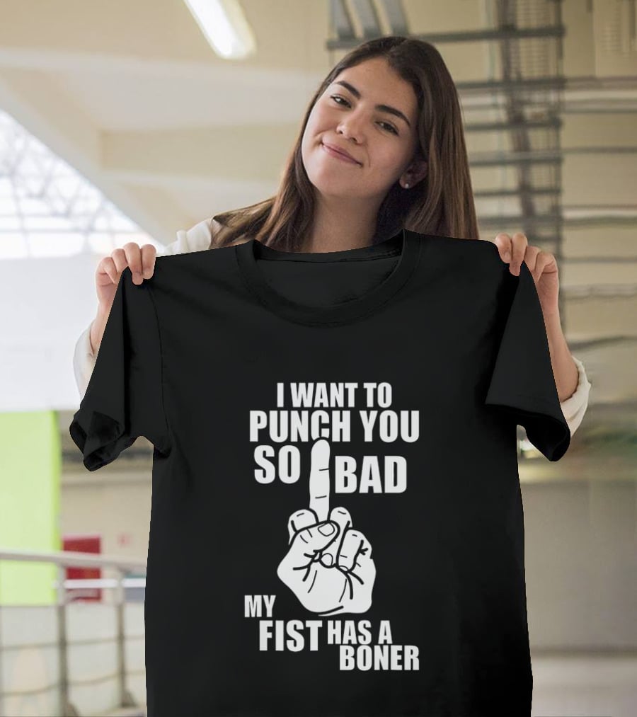 I Want To Punch You So Bad My Fist Has A Boner Middle Finger Gesture T-Shirt