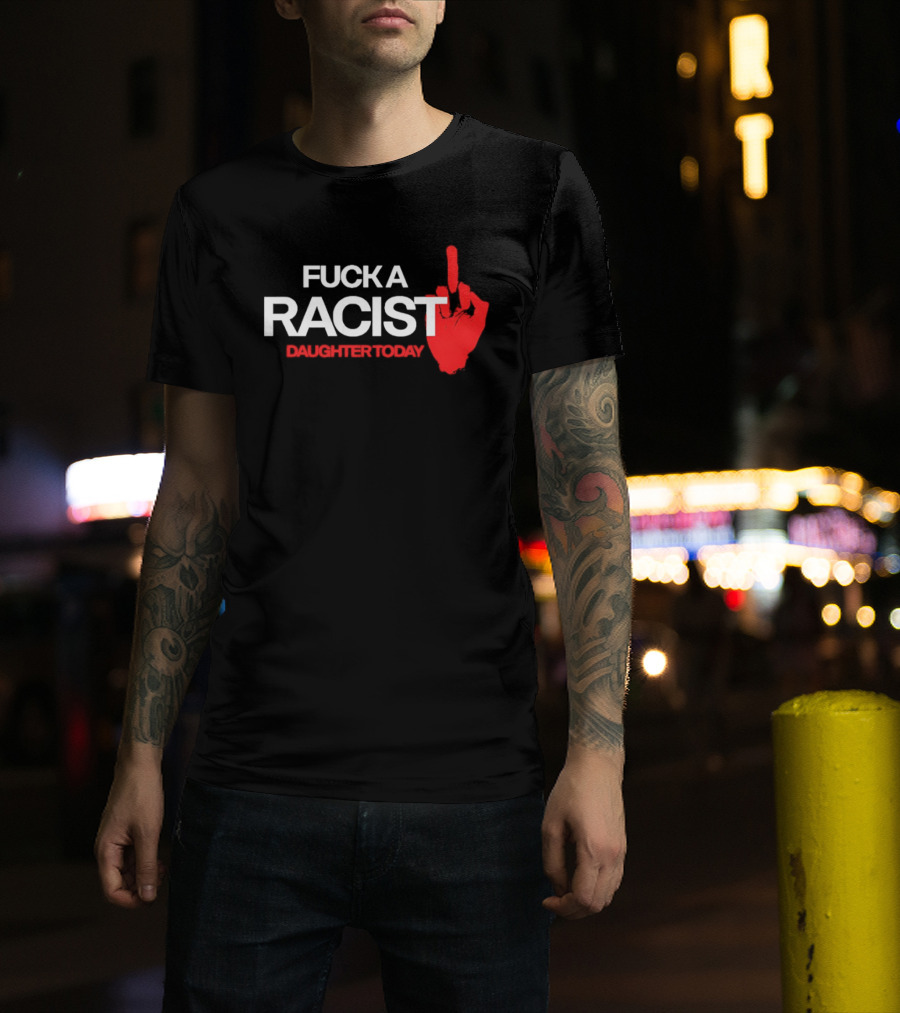 Fck A Racist Daughter Today Middle Finger Gesture T-Shirt