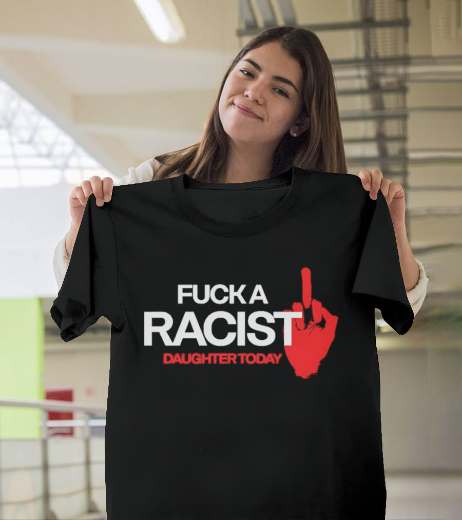 Fck A Racist Daughter Today Middle Finger Gesture T-Shirt