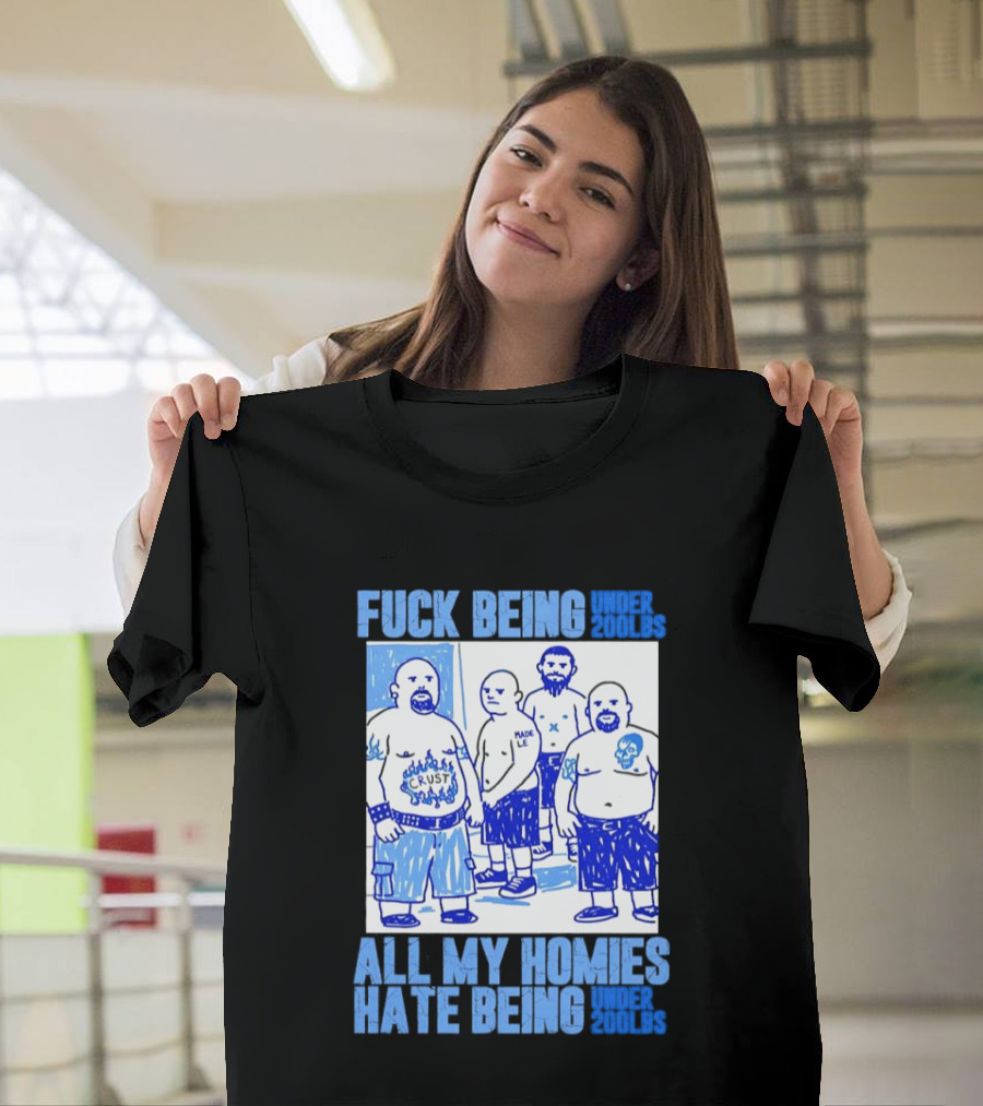 Fuck Being Under 200lbs All My Homies Hate Being Under 200lbs Sketch T-Shirt