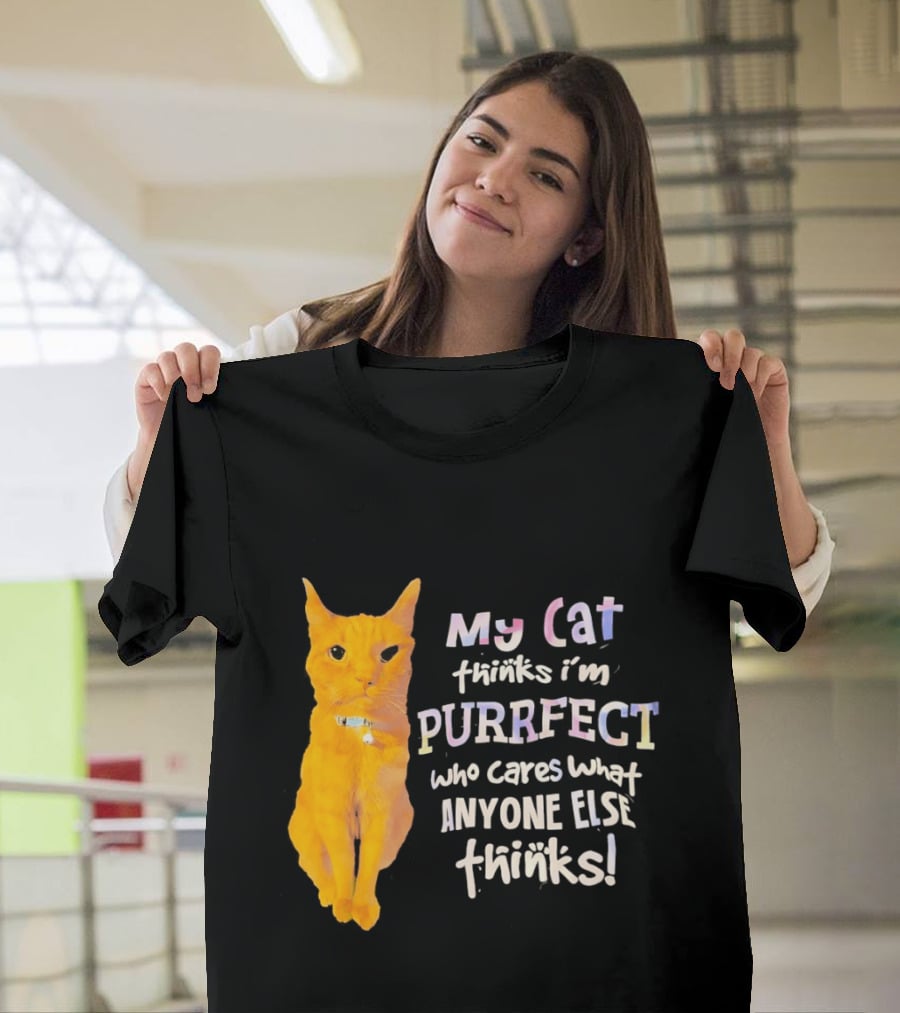 My Cat Thinks I'm Purrfect Who Cares What Anyone Else Thinks T-Shirt