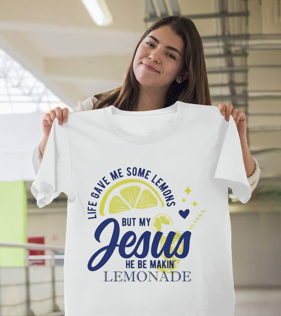 Life Gave Me Some Lemons But My Jesus He Be Makin Lemonade T-Shirt