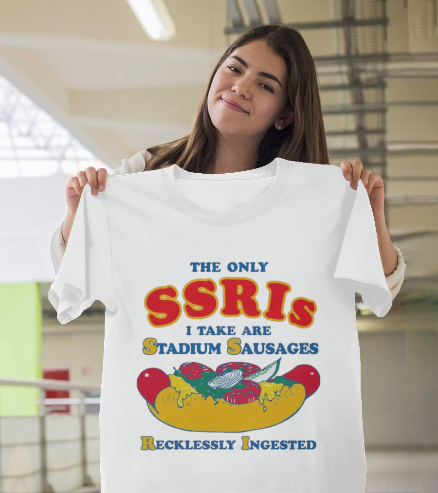 The Only SSRIs I Take Are Stadium Sausages Recklessly Ingested T-Shirt