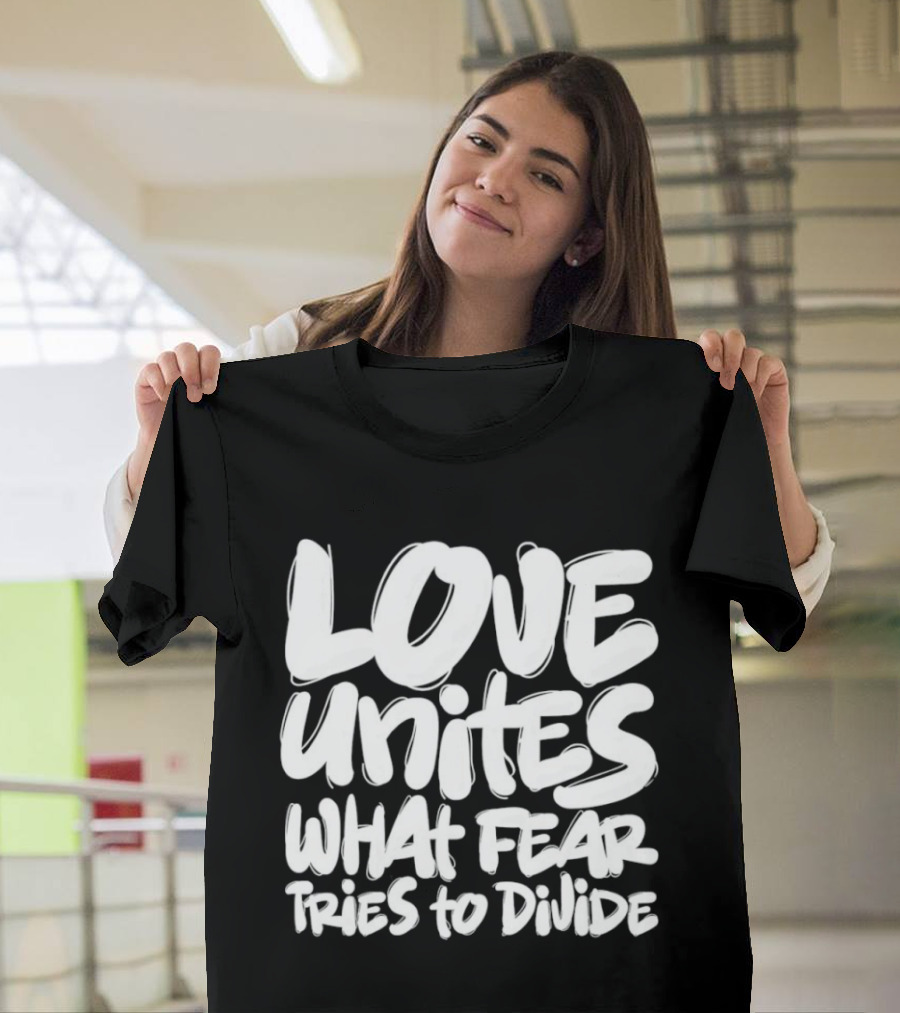 Love Unites What Fear Tries To Divide Bold Empowering Message T-Shirt