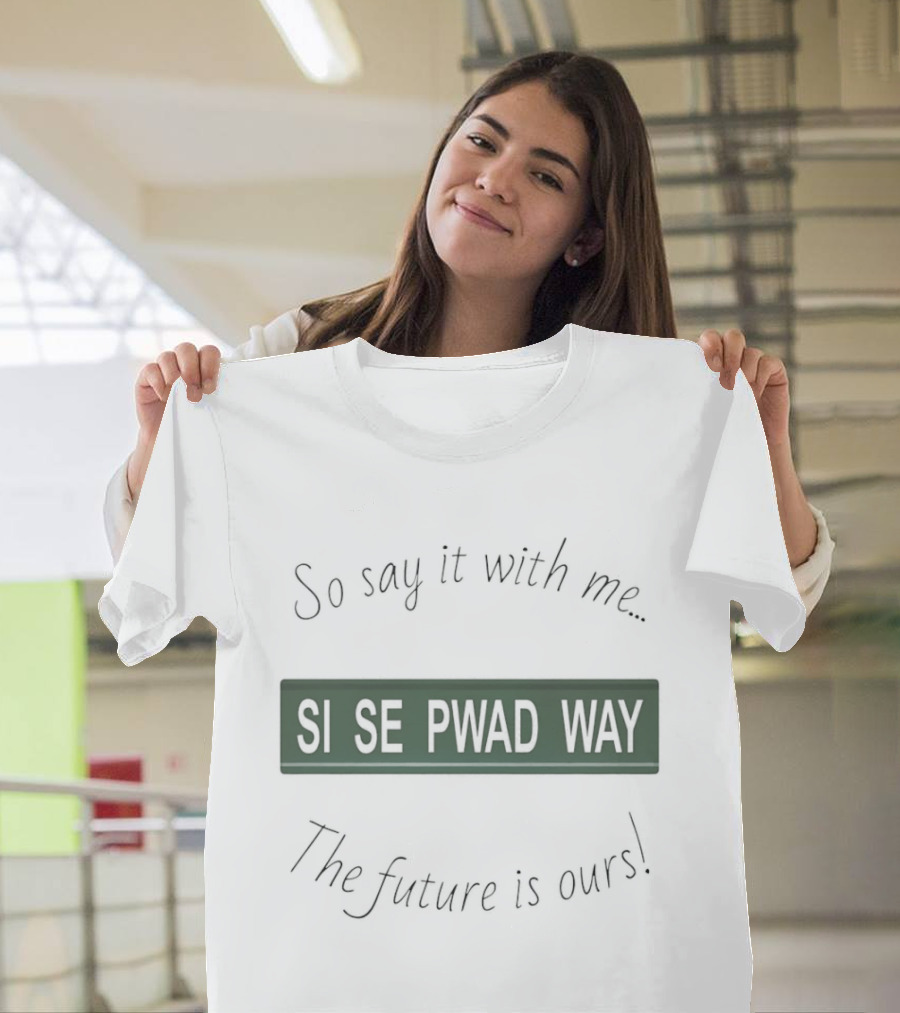 So Say It With Me Si Se Pwad Way The Future Is Ours T-Shirt