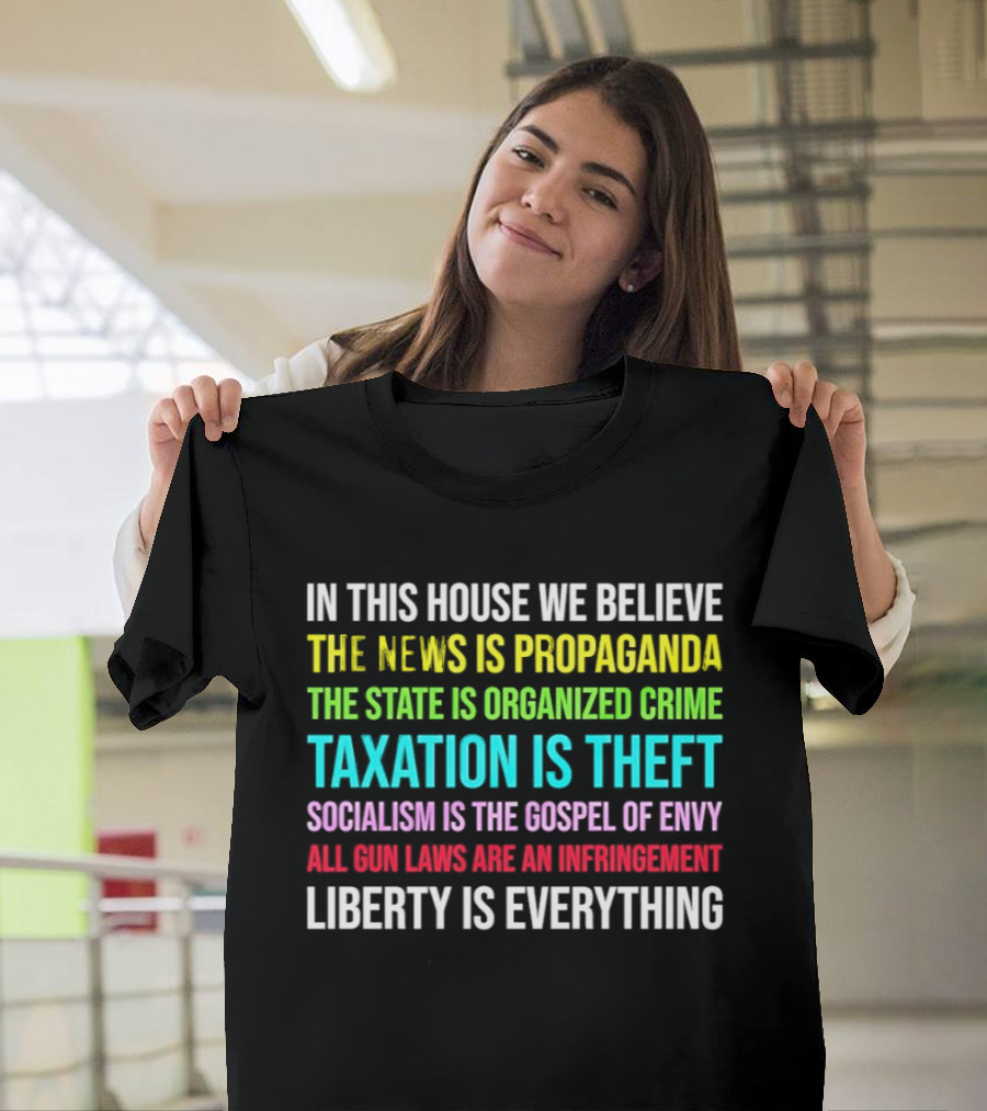 In This House We Believe Libertarian Liberty News Propaganda State Organized Crime Taxation Theft Socialism Gospel Envy Gun Laws Infringement T-Shirt