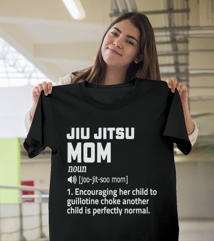 Jiu Jitsu Mom Noun Encouraging Her Child To Guillotine Choke Another Child Is Perfectly Normal T-Shirt
