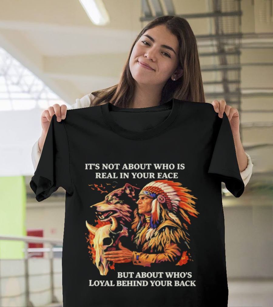 Native American Loyalty Wisdom It's Not About Who Is Real In Your Face T-Shirt