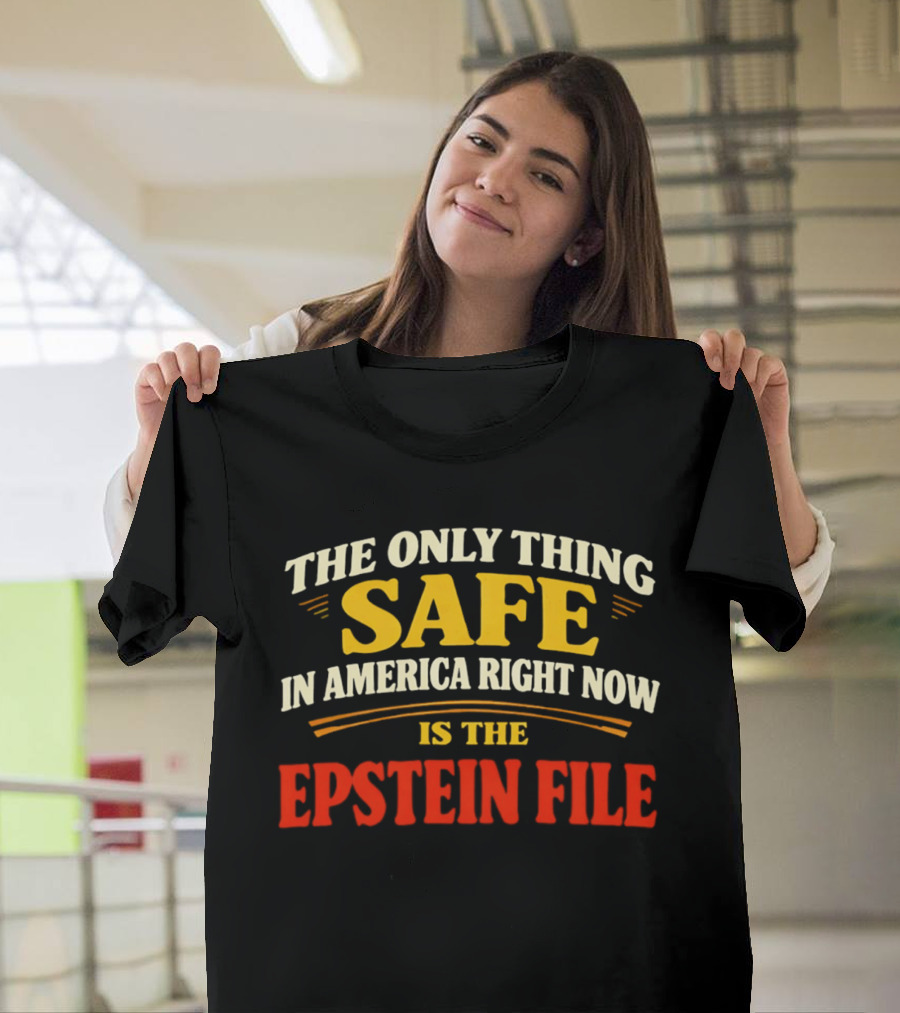 The Only Thing Safe In America Right Now Is The Epstein File T-Shirt