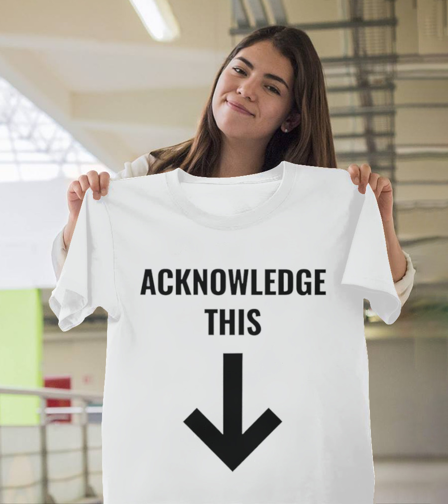 Acknowledge This Downward Arrow T-Shirt