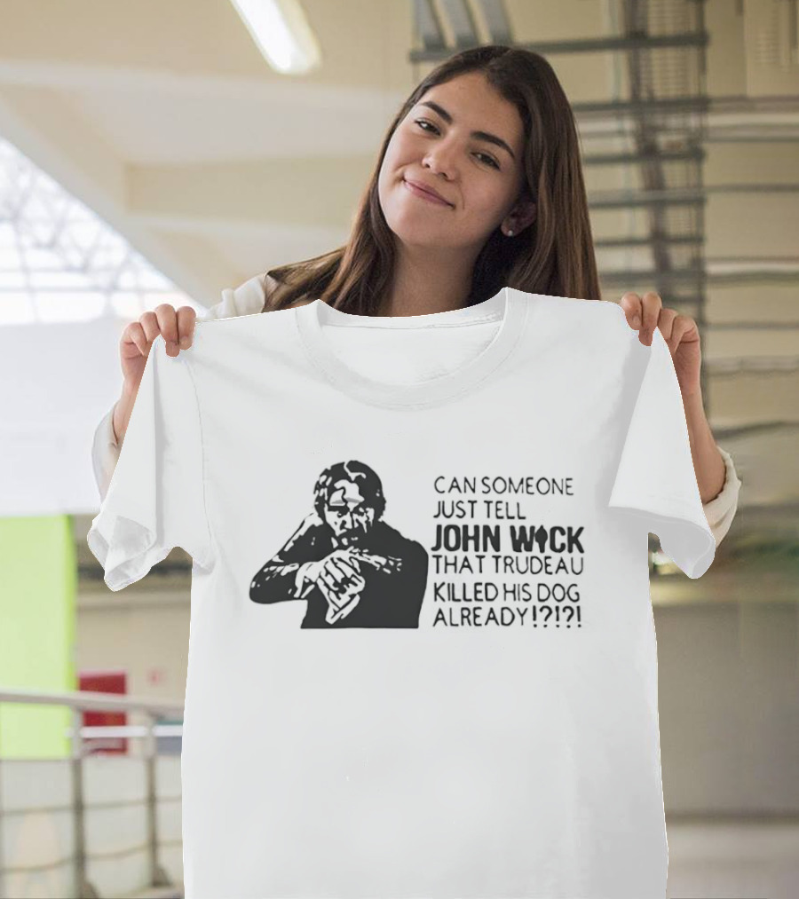 John Wick Trudeau Killed His Dog AlreadyTell T-Shirt