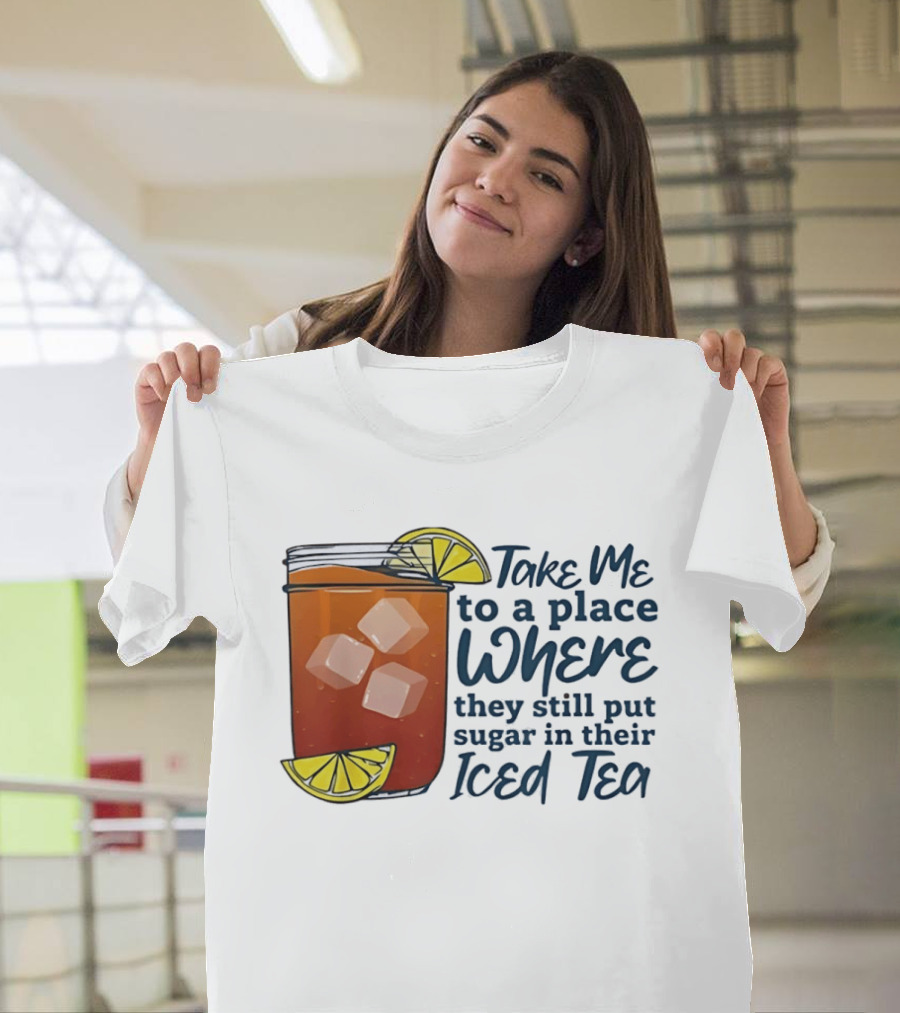 Take Me To A Place Where They Still Put Sugar In Their Iced Tea Classic Beverage T-Shirt