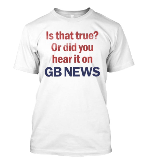 Is That True Or Did You Hear It On GB News T-Shirt