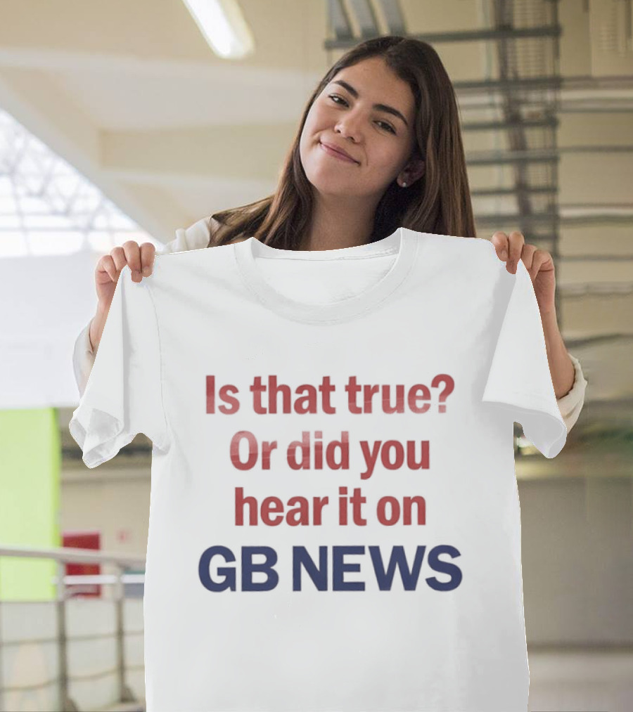 Is That True Or Did You Hear It On GB News T-Shirt