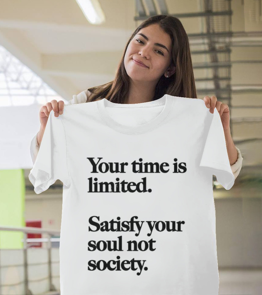 Your Time Is Limited Satisfy Your Soul Not Society Philosophy T-Shirt