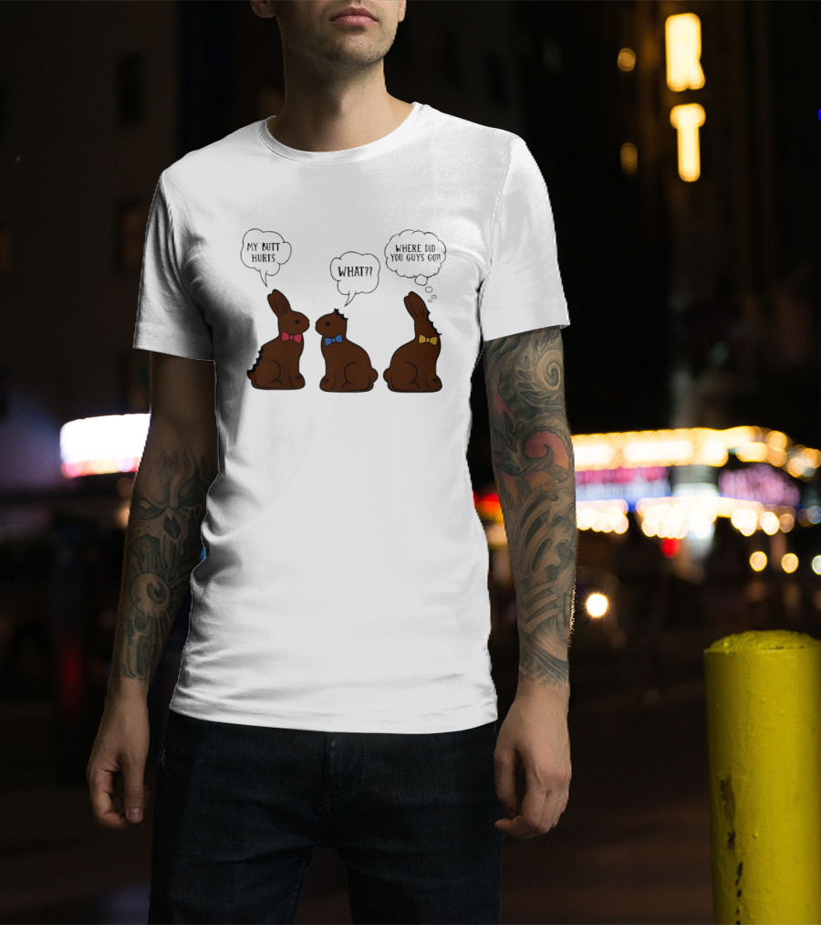 My Butt Hurts What Where Did You Guys Go Chocolate Bunny T-Shirt