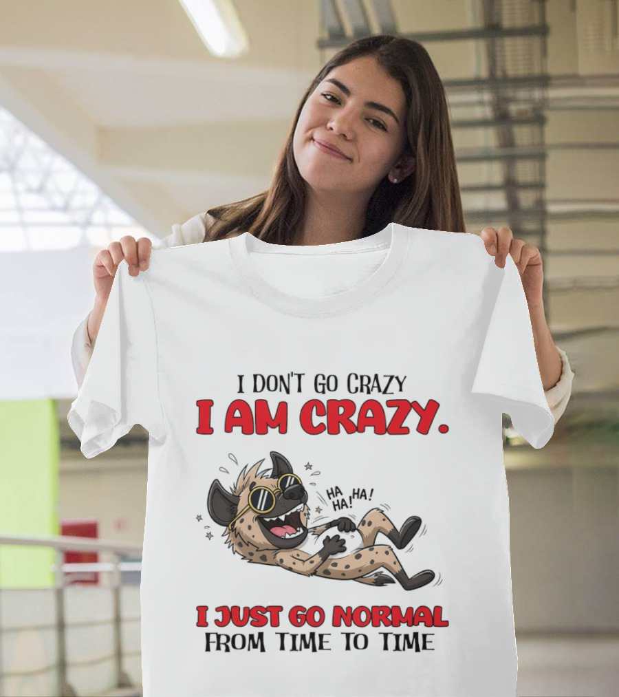 I Don't Go Crazy I Am Crazy Funny Hyena I Just Go Normal From Time To Time T-Shirt