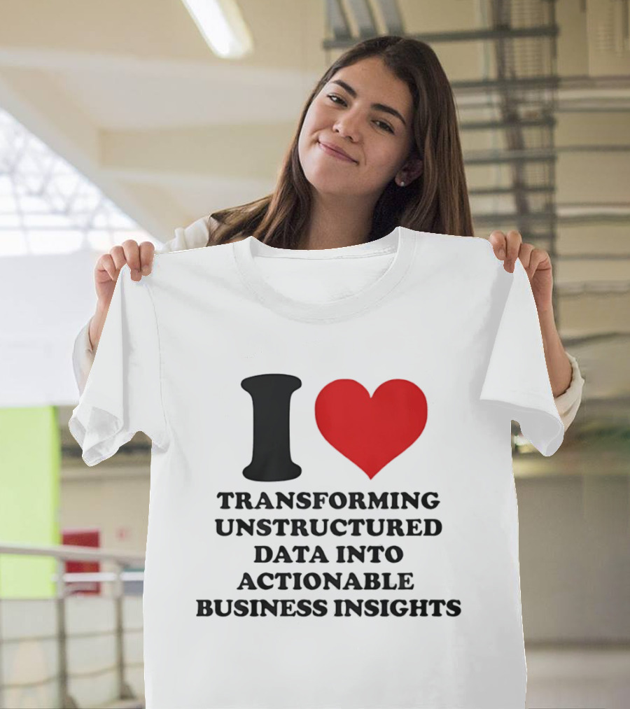 I Love Transforming Unstructured Data Into Actionable Business Insights T-Shirt