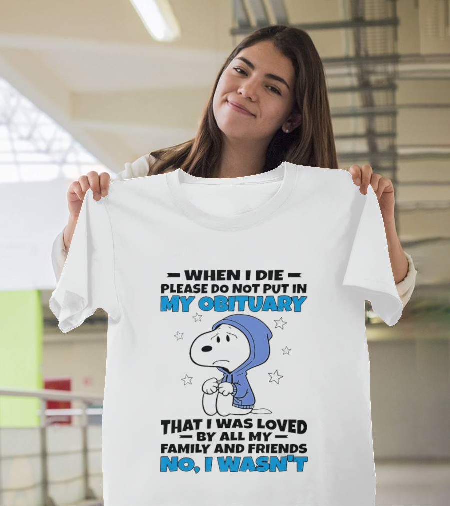 Snoopy When I Die Please Do Not Put In My Obituary That I Was Loved By All My Family And Friends No I Wasn't T-Shirt