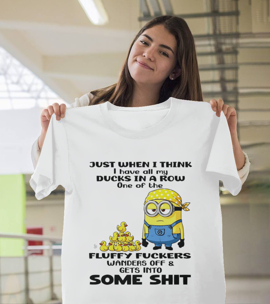 Minion Just When I Think I Have All My Ducks In A Row One Of The Fluffy Wanders Off And Gets Into Some Shit T-Shirt