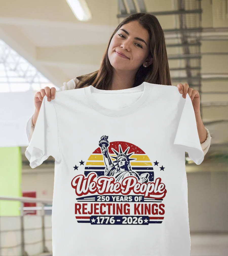 We The People 250 Years Of Rejecting Kings 1776 2026 Liberty Statue Anniversary Celebration T-Shirt