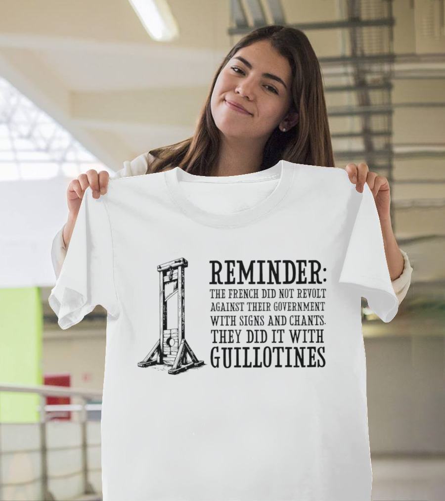 REMINDER The French Did Not Revolt Against Their Government With Signs And Chants They Did It With Guillotines T-Shirt