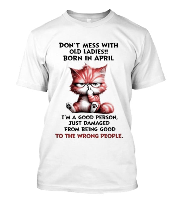 Don't Mess With Old Ladies Born In April Angry Cat Middle Finger I'm A Good Person Damaged From Being Good To The Wrong People T-Shirt