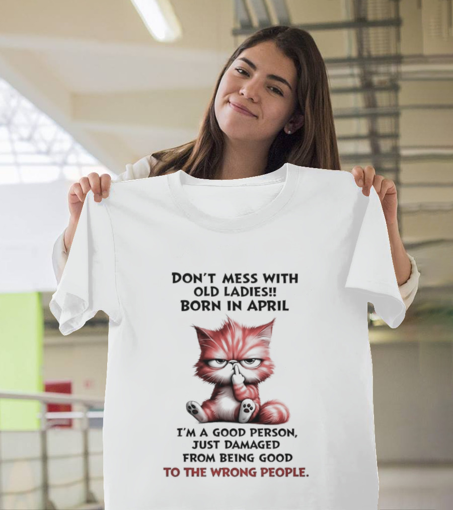 Don't Mess With Old Ladies Born In April Angry Cat Middle Finger I'm A Good Person Damaged From Being Good To The Wrong People T-Shirt