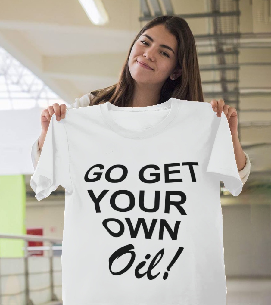 Go Get Your Own Oil T-Shirt