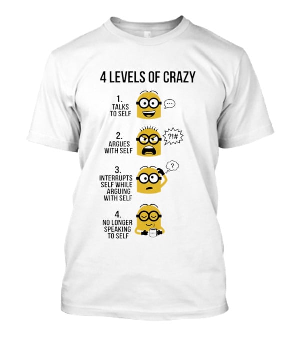 Minion 4 Levels Of Crazy Talks To Self Argues With Self Interrupts No Longer Speaking T-Shirt