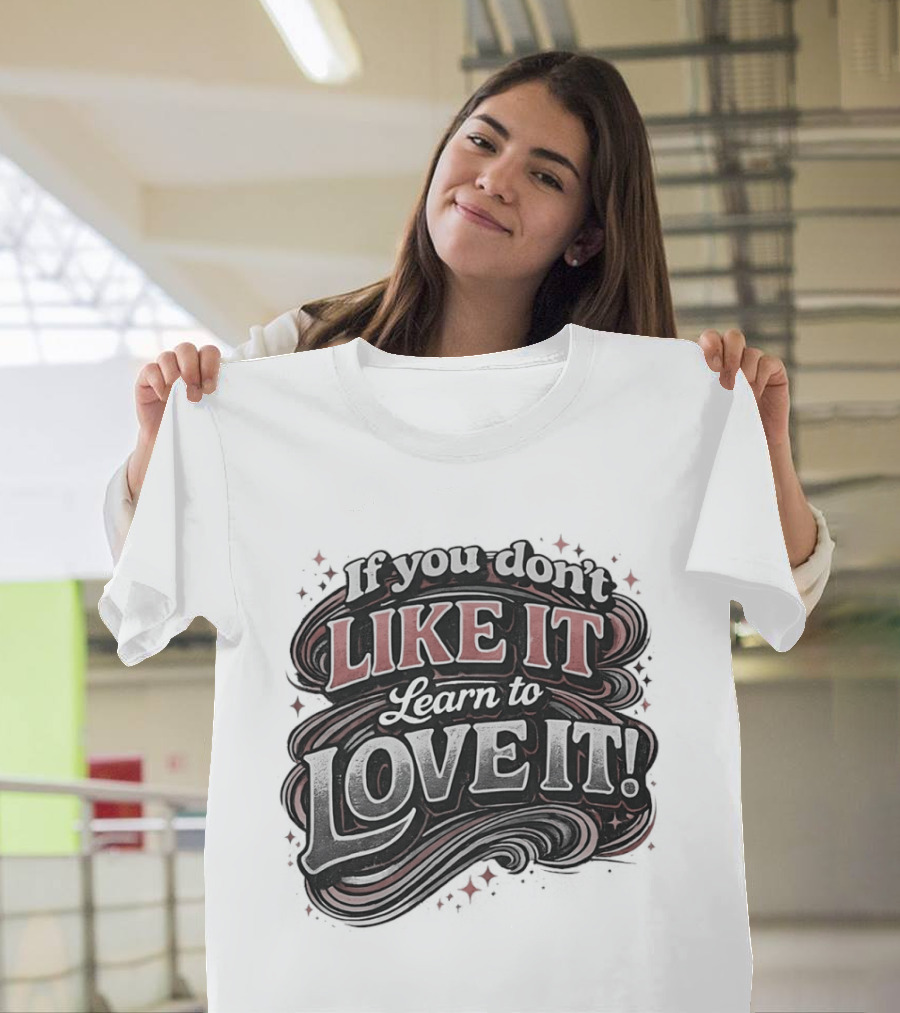 If You Don't Like It Learn To Love It T-Shirt