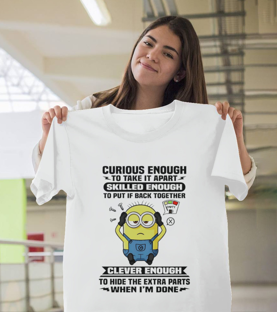 Curious Enough To Take It Apart Minion Skilled Enough To Put It Back Together Clever Enough To Hide The Extra Parts When I'm Done T-Shirt