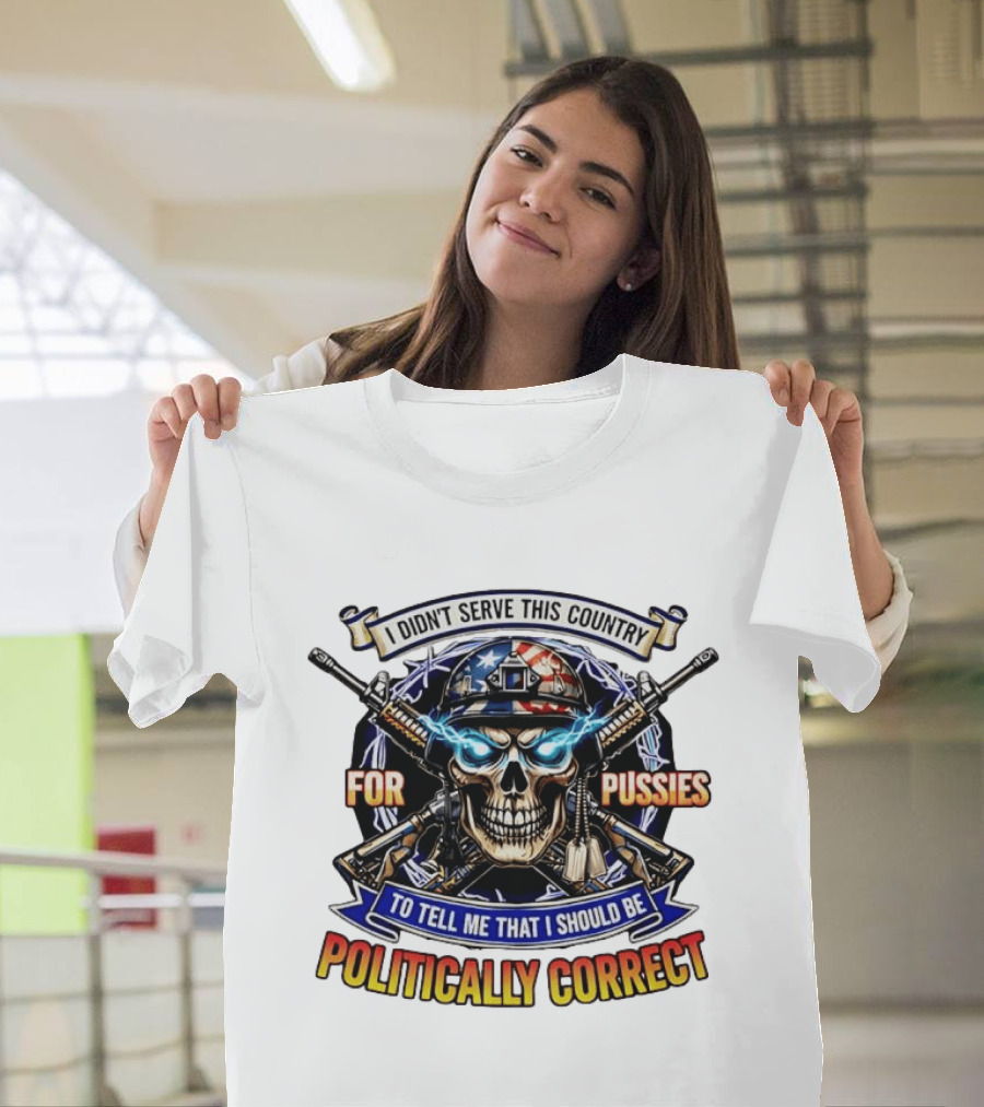 I Didn't Serve This Country For Pussies Skull Cross Guns Politically Correct T-Shirt