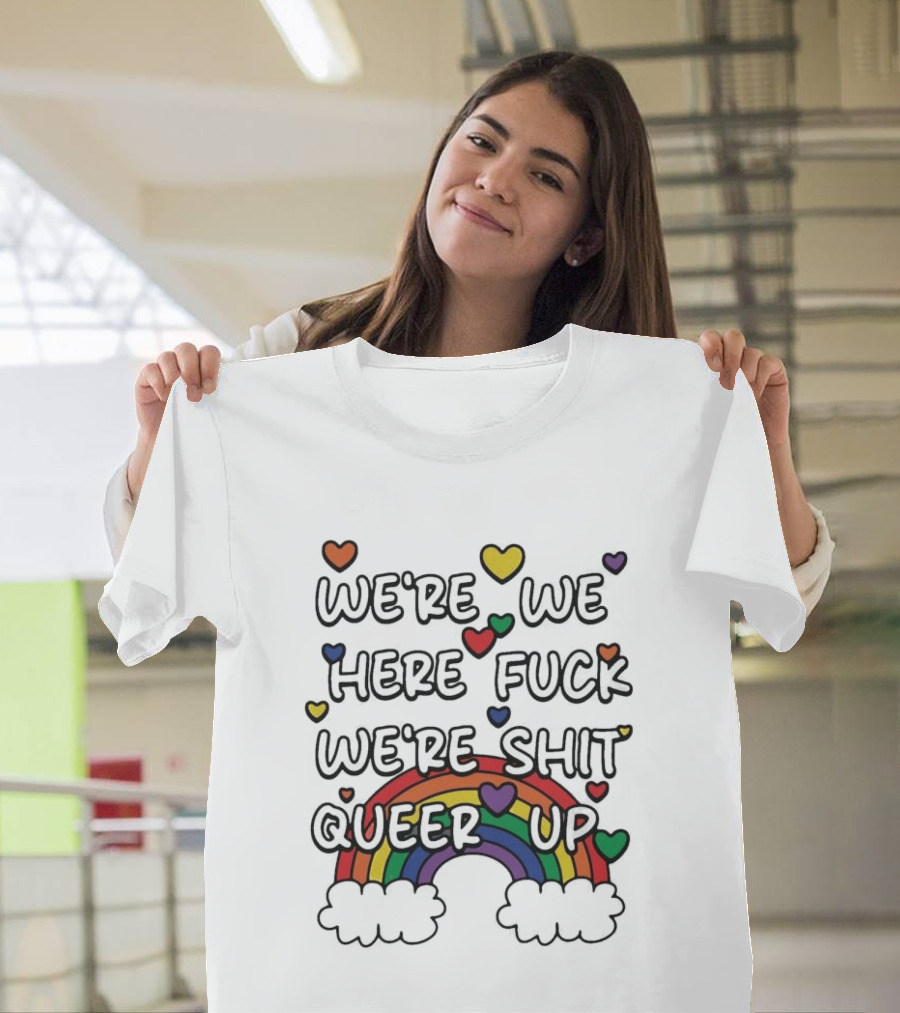 We're We Here Fuck We're Shit Queer Up Rainbow Hearts T-Shirt