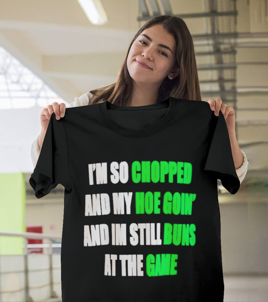 I'm So Chopped And My Hoe Goin' And I'm Still Runs At The Game T-Shirt