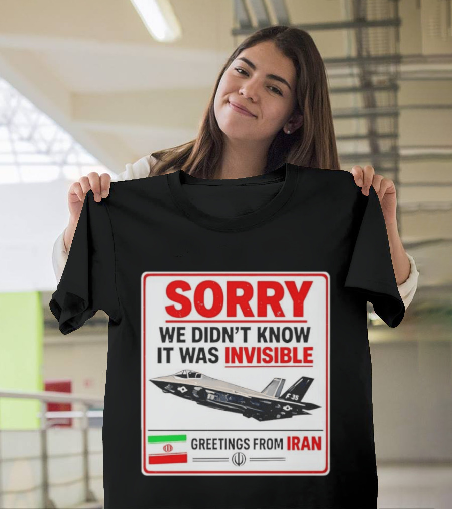 Sorry We Didn't Know It Was Invisible F 35 Fighter Jet Greetings From Iran T-Shirt