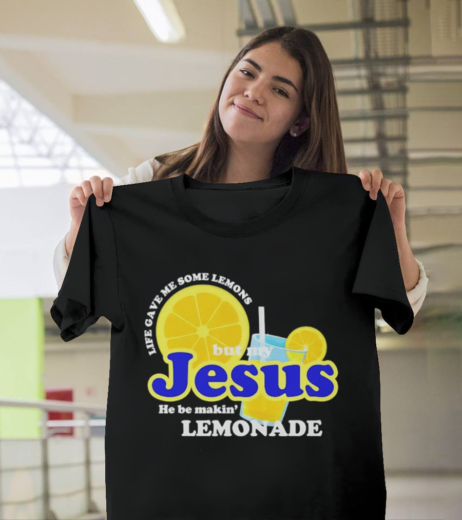 Life Gave Me Some Lemons But My Jesus He Be Makin' Lemonade T-Shirt