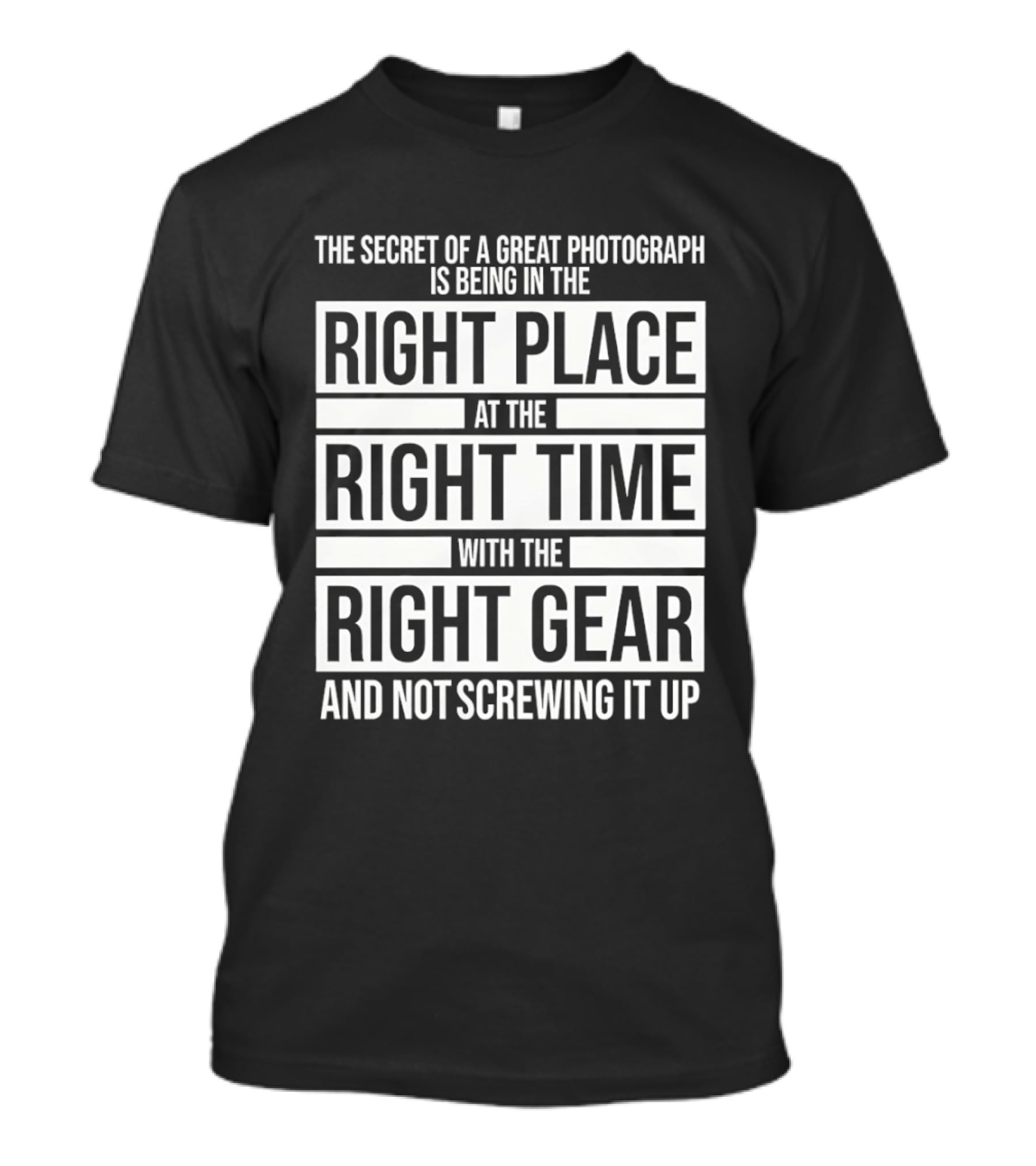 The Secret Of A Great Photograph Right Place Right Time Right Gear T-Shirt