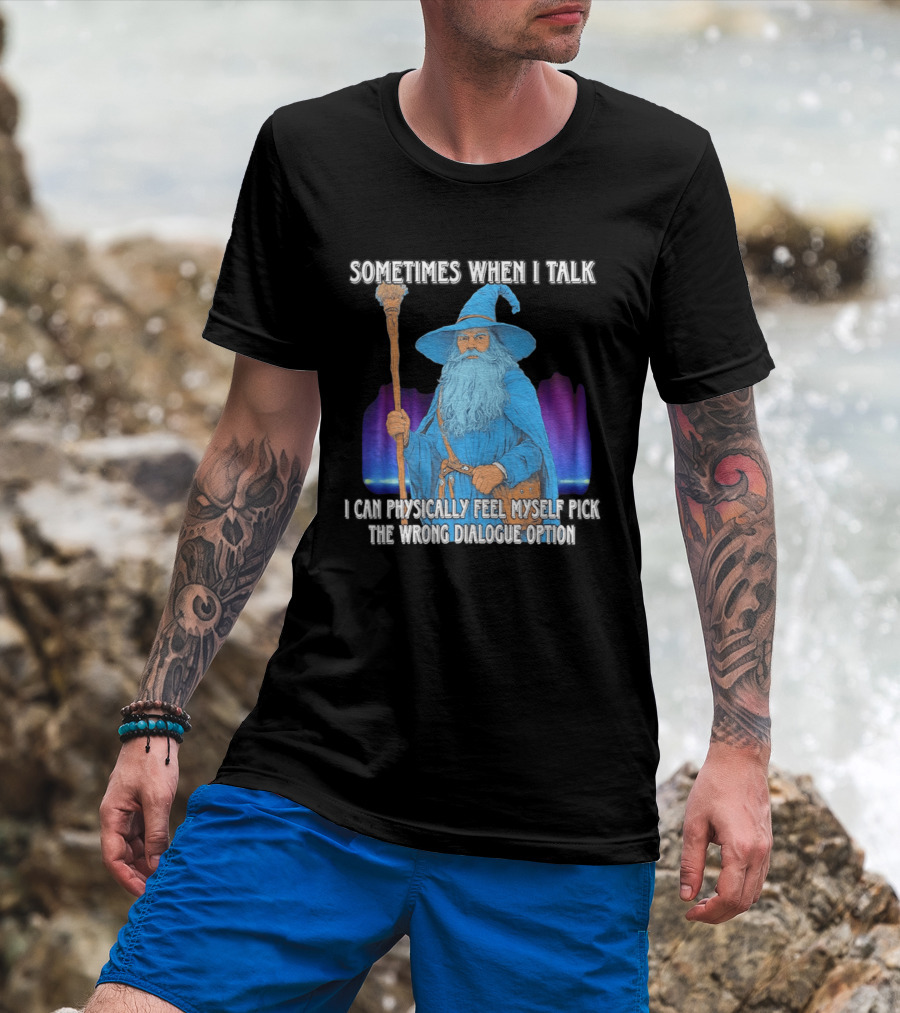 Sometimes When I Talk I Can Physically Feel Myself Pick The Wrong Dialogue Option Wizard T-Shirt