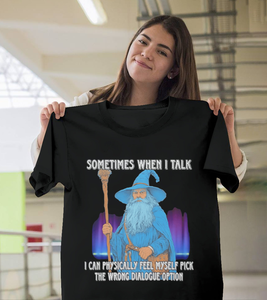 Sometimes When I Talk I Can Physically Feel Myself Pick The Wrong Dialogue Option Wizard T-Shirt