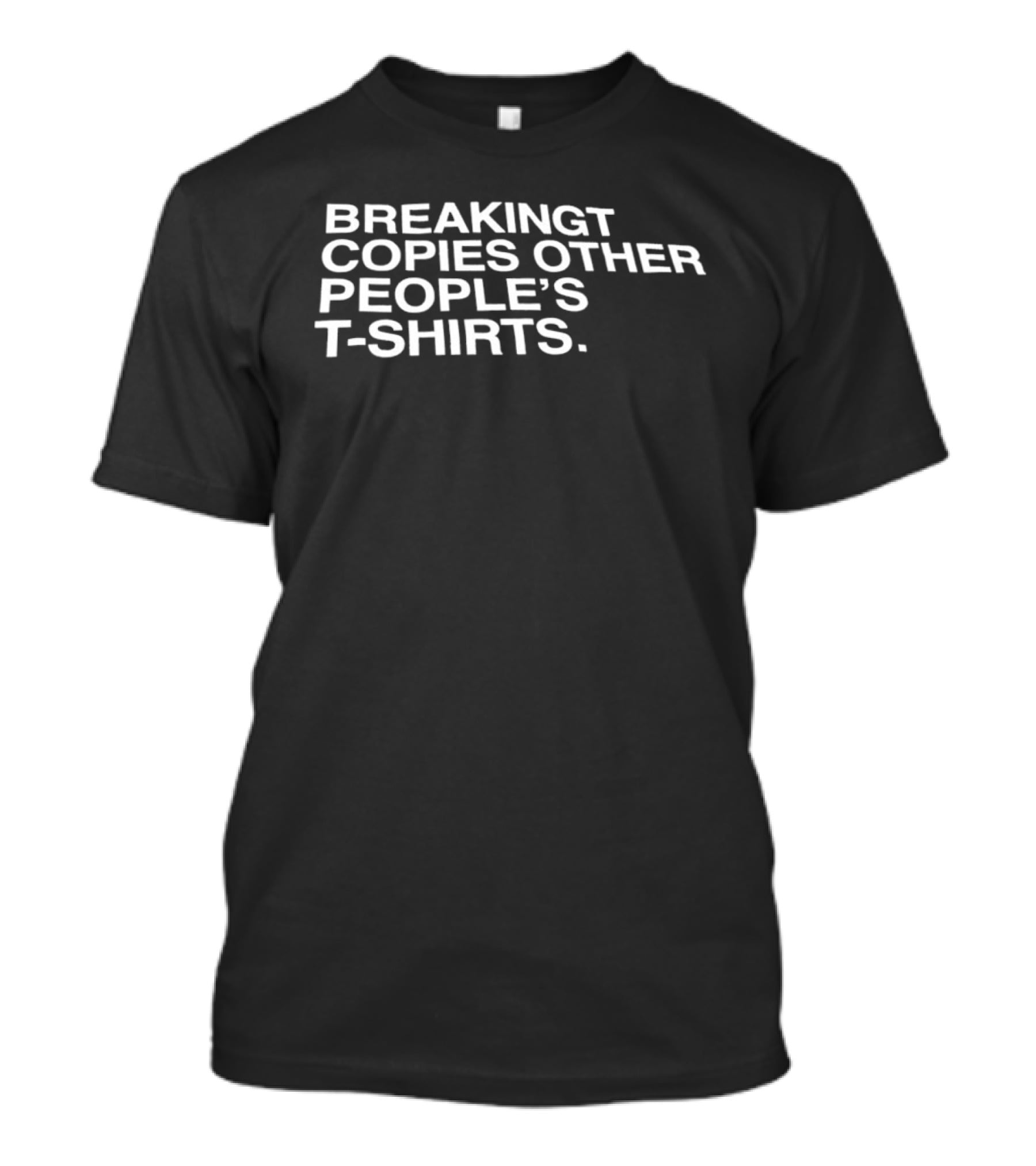 Breakingt Copies Other People's T T-Shirt