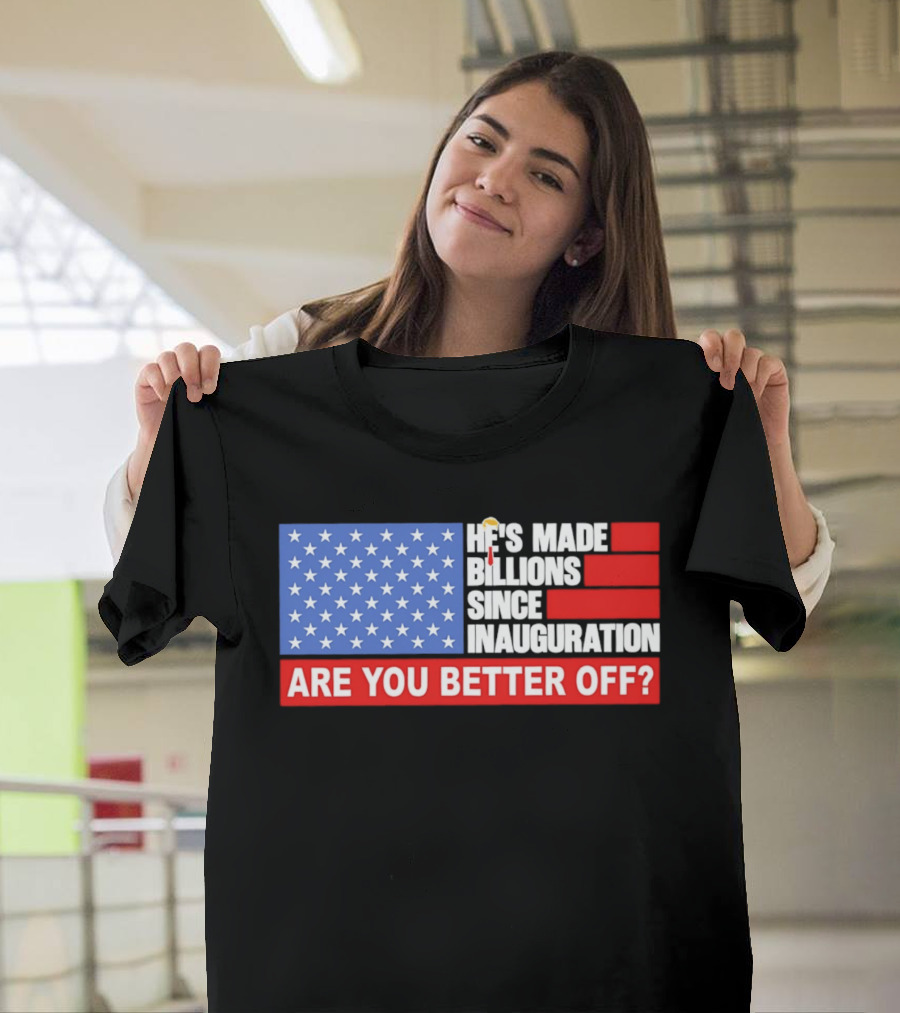 He's Made Billions Since Inauguration Are You Better Off American Flag T-Shirt