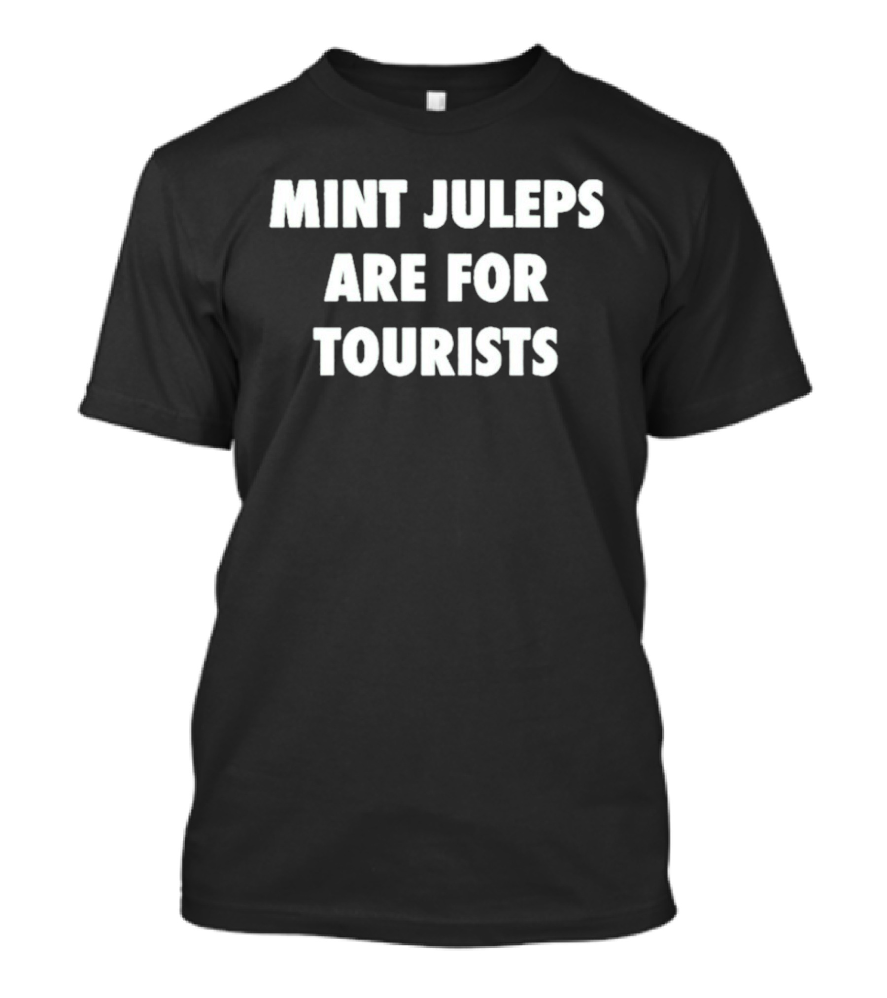 Mint Juleps Are For Tourists Statement For Local Enthusiasts T-Shirt