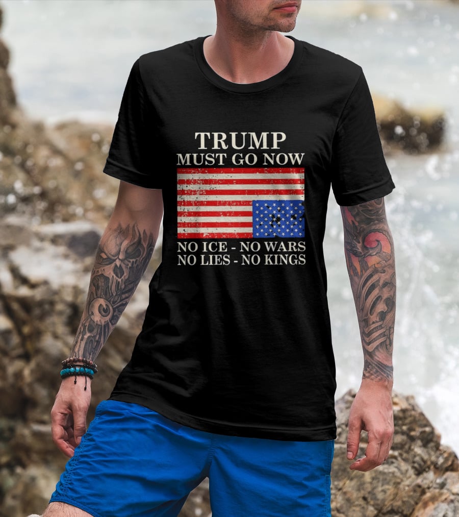 Trump Must Go Now No Ice No Wars No Lies No Kings American Flag T-Shirt