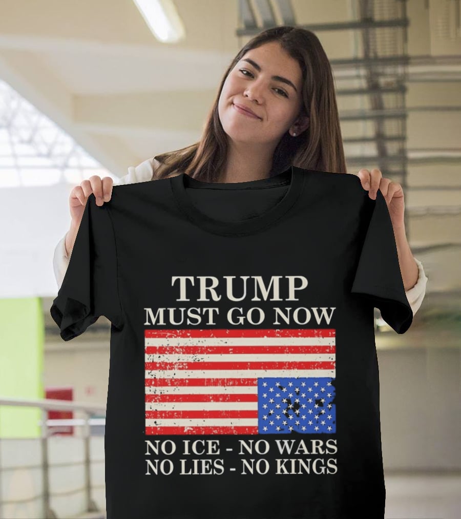 Trump Must Go Now No Ice No Wars No Lies No Kings American Flag T-Shirt