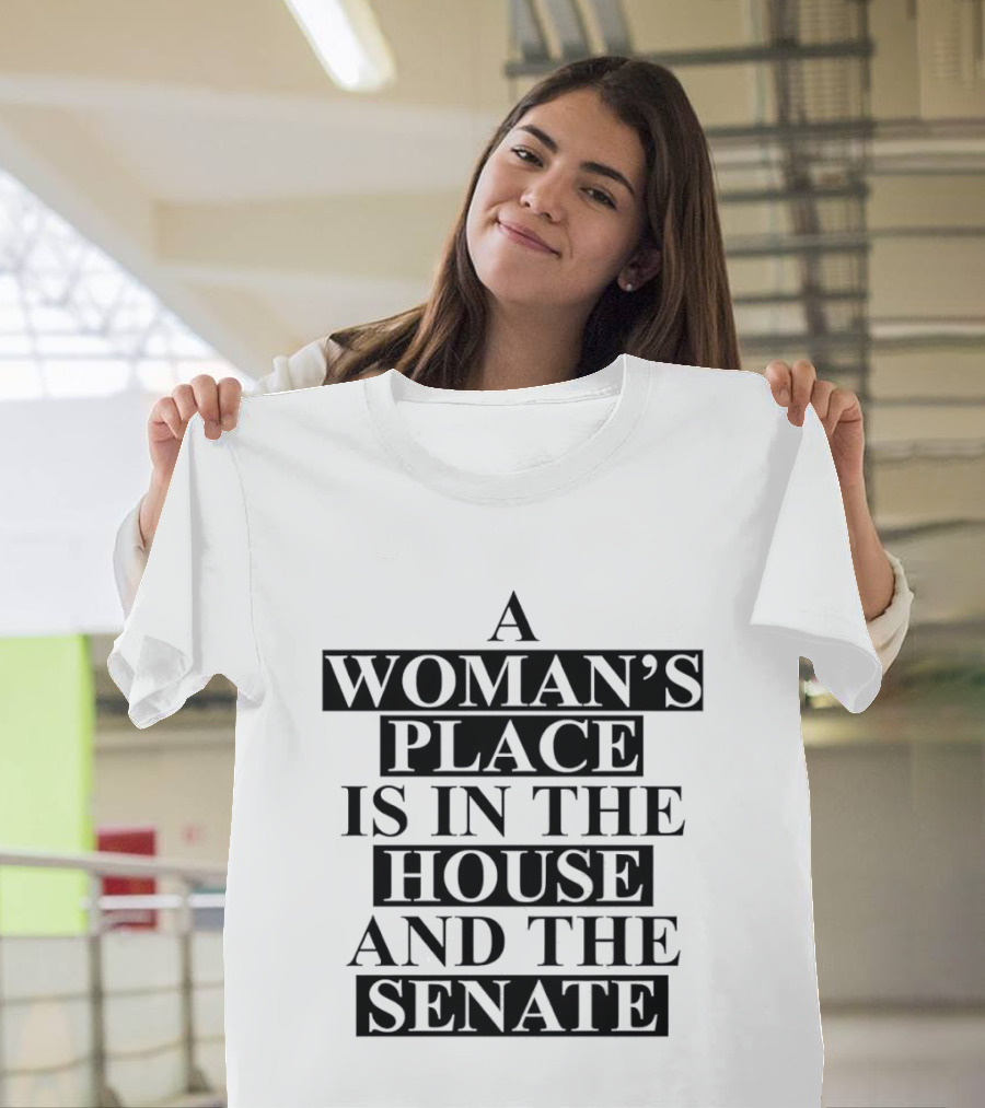 A Woman's Place Is In The House And The Senate Empowerment T-Shirt