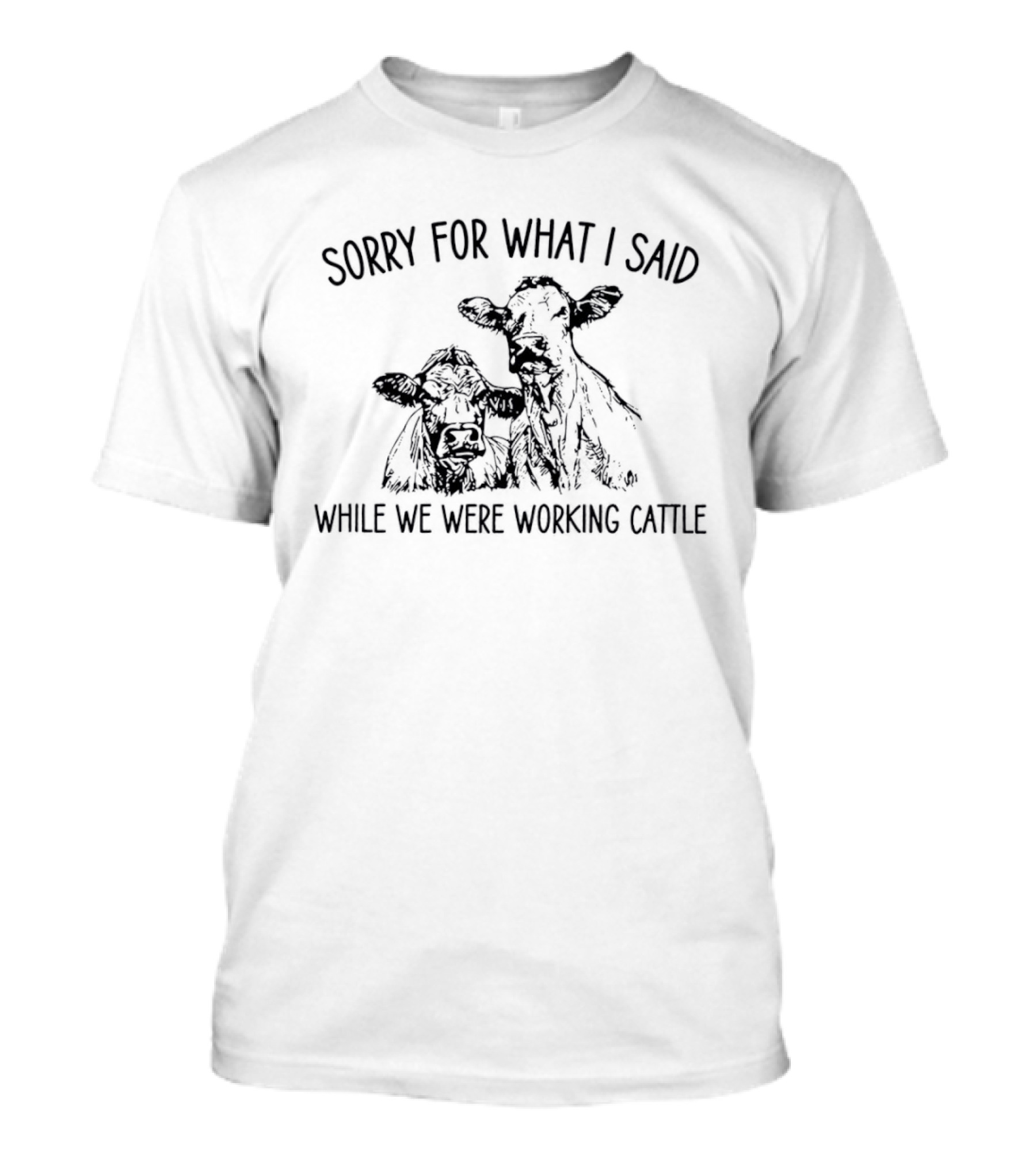 Sorry For What I Said While We Were Working Cattle Ranch Humor T-Shirt