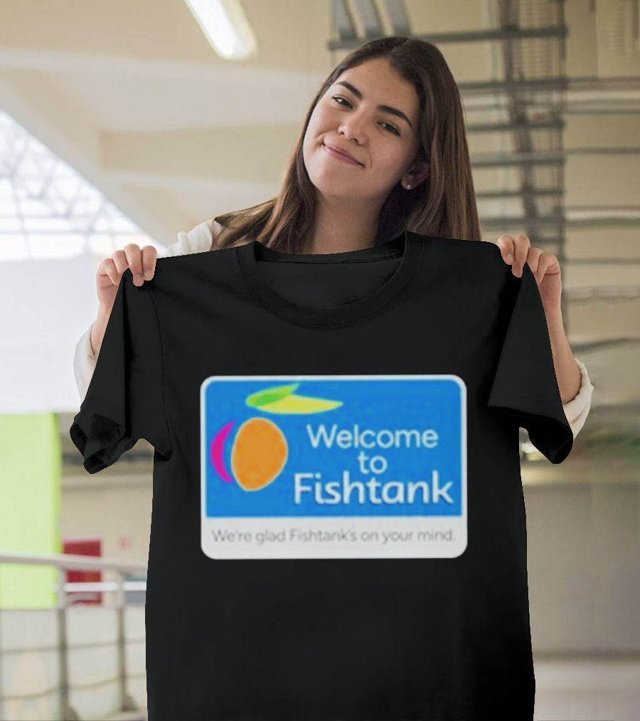 Welcome To Fishtank We're Glad Fishtank's On Your Mind T-Shirt