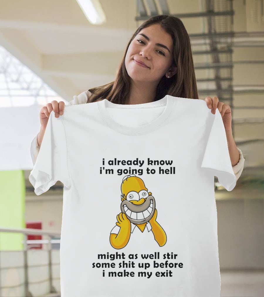 Simpsons Homer I Already Know I'm Going To Hell Might As Well Stir Some Shit Up Before I Make My Exit T-Shirt