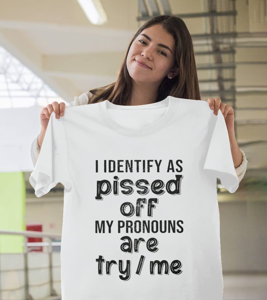 I Identify As Pissed Off My Pronouns Are Try Me T-Shirt